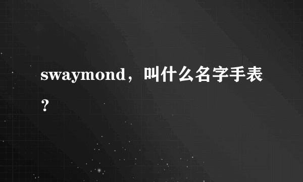 swaymond，叫什么名字手表？