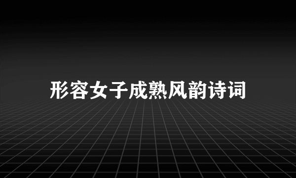 形容女子成熟风韵诗词