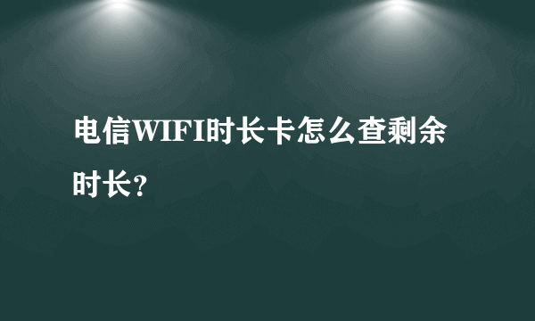 电信WIFI时长卡怎么查剩余时长？