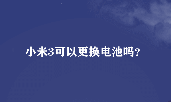 小米3可以更换电池吗？