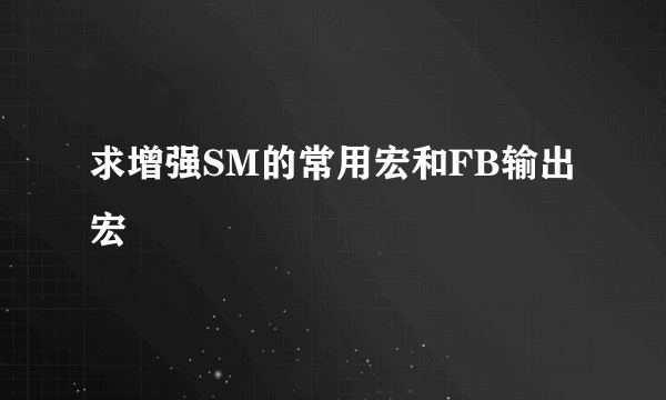 求增强SM的常用宏和FB输出宏