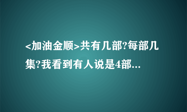 <加油金顺>共有几部?每部几集?我看到有人说是4部,有人说是163集,到底怎么分的呀?