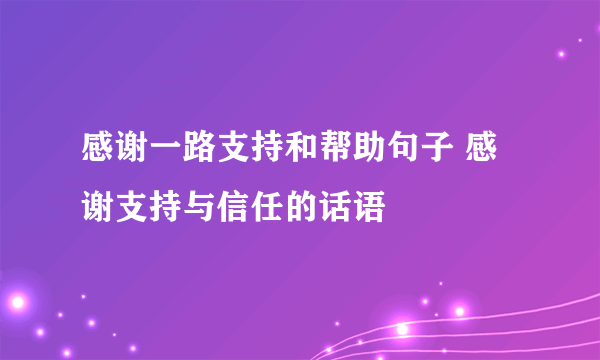 感谢一路支持和帮助句子 感谢支持与信任的话语