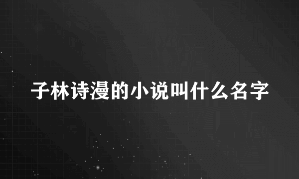 子林诗漫的小说叫什么名字