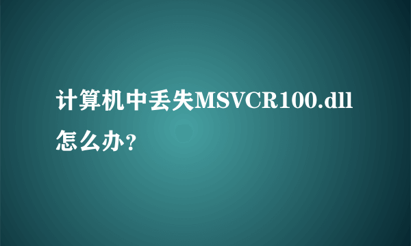 计算机中丢失MSVCR100.dll怎么办？