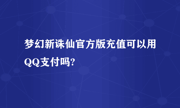 梦幻新诛仙官方版充值可以用QQ支付吗?