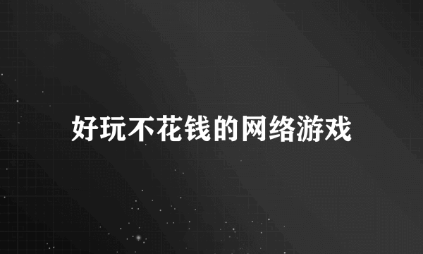 好玩不花钱的网络游戏