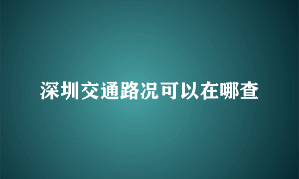 深圳交通路况可以在哪查