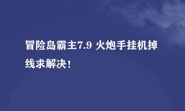 冒险岛霸主7.9 火炮手挂机掉线求解决！