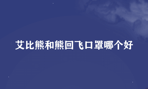 艾比熊和熊回飞口罩哪个好