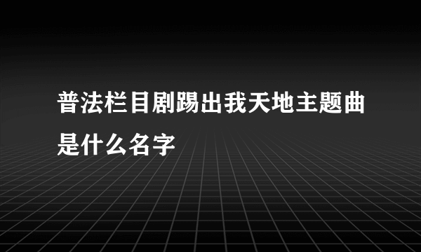 普法栏目剧踢出我天地主题曲是什么名字