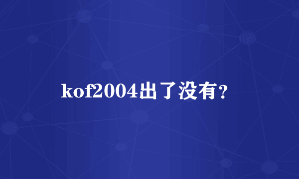 kof2004出了没有？