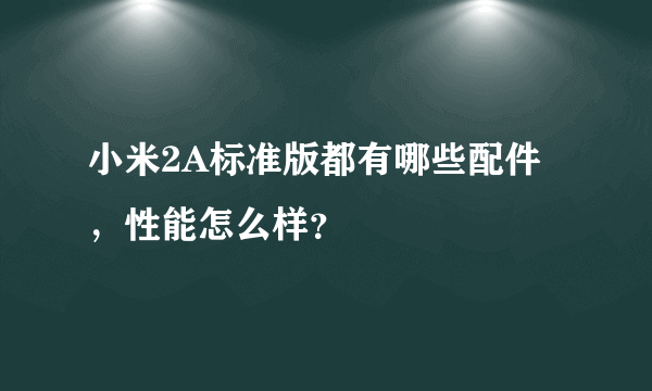 小米2A标准版都有哪些配件，性能怎么样？