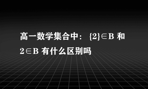 高一数学集合中： {2}∈B 和 2∈B 有什么区别吗