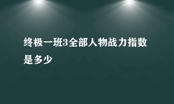 终极一班3全部人物战力指数是多少