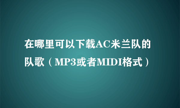 在哪里可以下载AC米兰队的队歌（MP3或者MIDI格式）