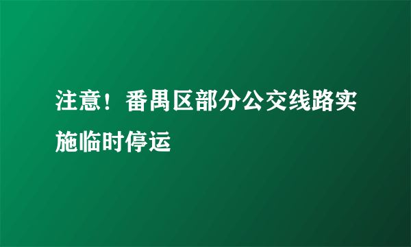 注意！番禺区部分公交线路实施临时停运