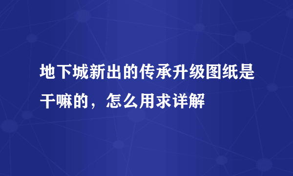 地下城新出的传承升级图纸是干嘛的，怎么用求详解