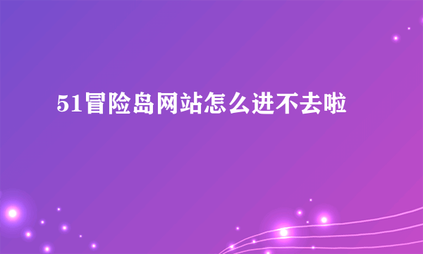 51冒险岛网站怎么进不去啦