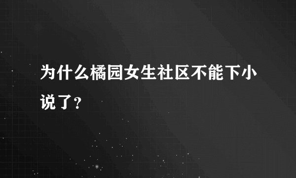 为什么橘园女生社区不能下小说了？