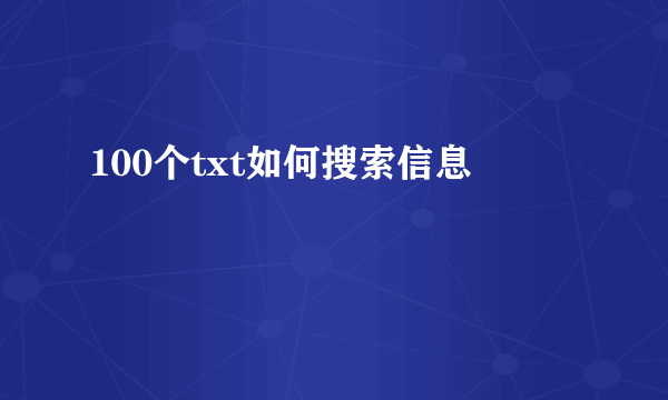 100个txt如何搜索信息