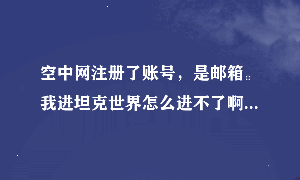 空中网注册了账号，是邮箱。我进坦克世界怎么进不了啊，账号是输邮箱格式吗？