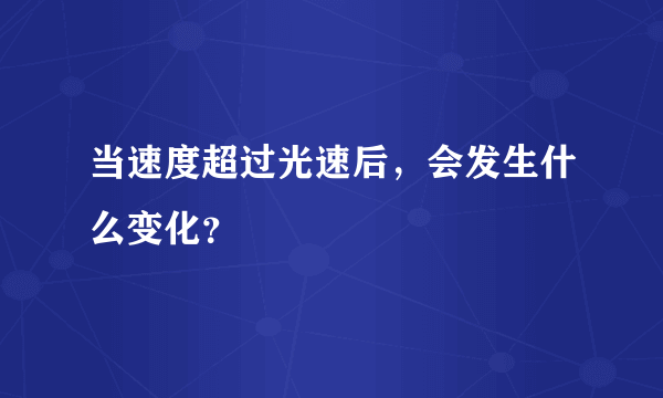 当速度超过光速后，会发生什么变化？