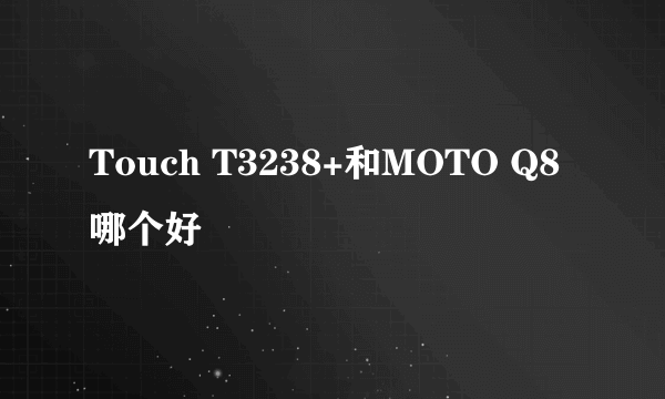 Touch T3238+和MOTO Q8哪个好