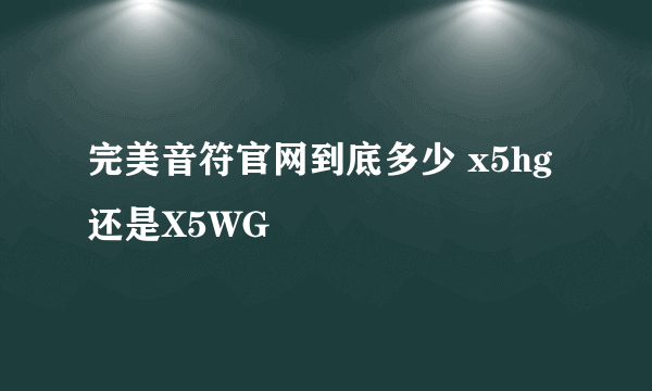 完美音符官网到底多少 x5hg 还是X5WG