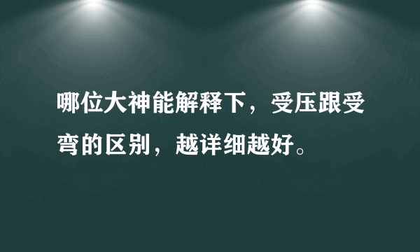 哪位大神能解释下，受压跟受弯的区别，越详细越好。