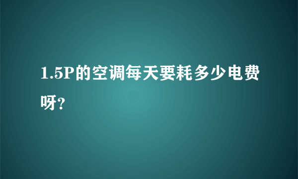 1.5P的空调每天要耗多少电费呀？