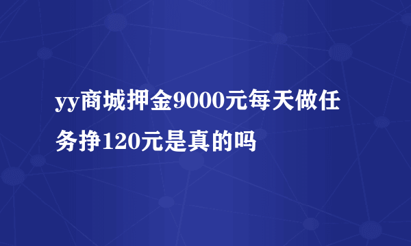 yy商城押金9000元每天做任务挣120元是真的吗