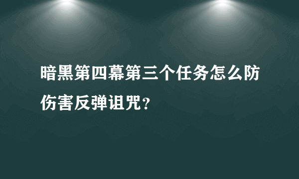 暗黑第四幕第三个任务怎么防伤害反弹诅咒？