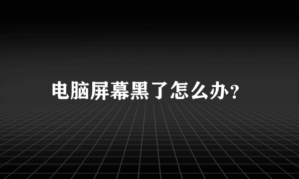 电脑屏幕黑了怎么办？