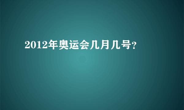 2012年奥运会几月几号？