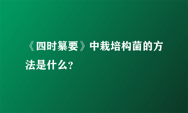 《四时纂要》中栽培构菌的方法是什么？