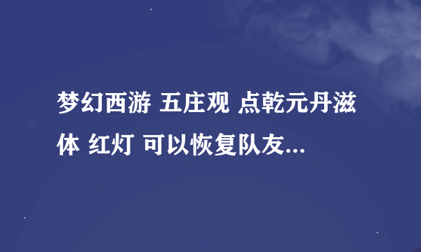 梦幻西游 五庄观 点乾元丹滋体 红灯 可以恢复队友 气血上限 吗