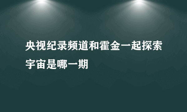 央视纪录频道和霍金一起探索宇宙是哪一期