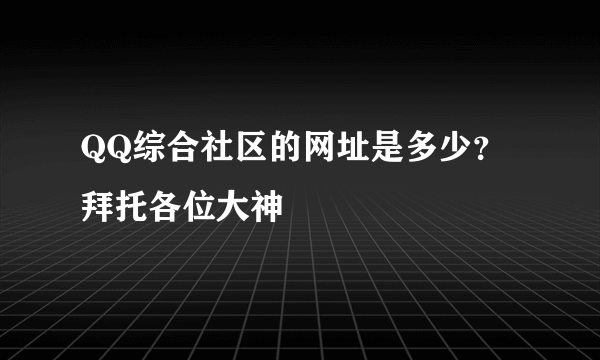 QQ综合社区的网址是多少？拜托各位大神