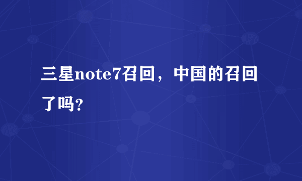 三星note7召回，中国的召回了吗？