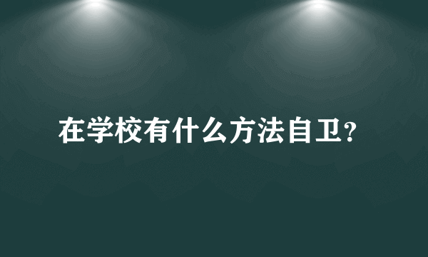 在学校有什么方法自卫？