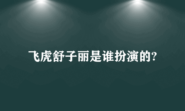 飞虎舒子丽是谁扮演的?