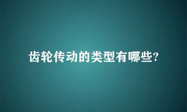 齿轮传动的类型有哪些?