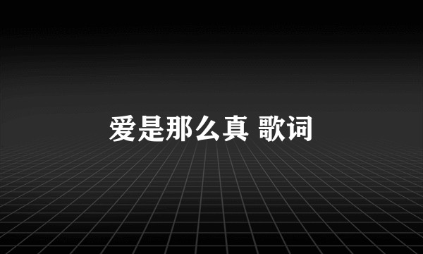 爱是那么真 歌词