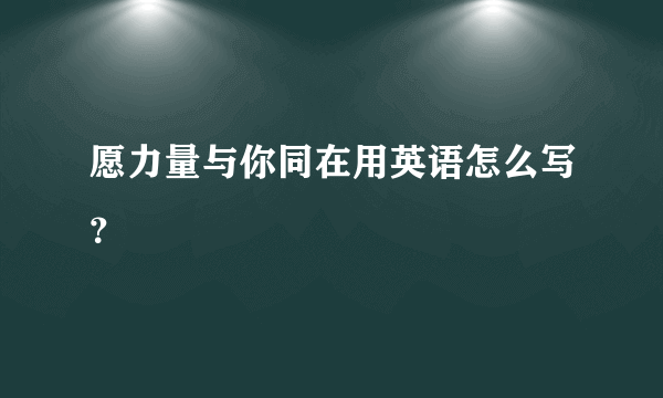 愿力量与你同在用英语怎么写？