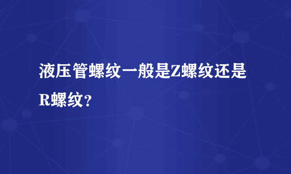 液压管螺纹一般是Z螺纹还是R螺纹？