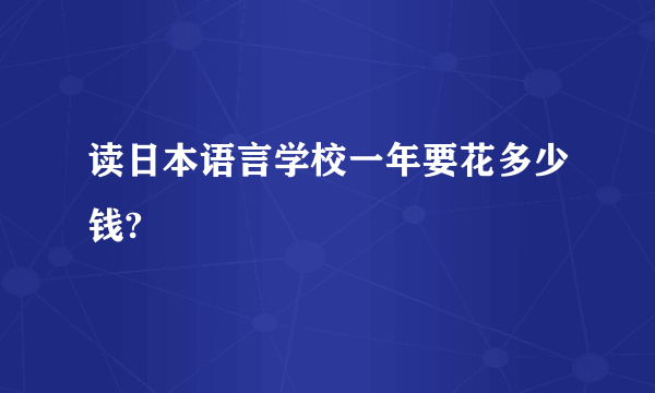 读日本语言学校一年要花多少钱?