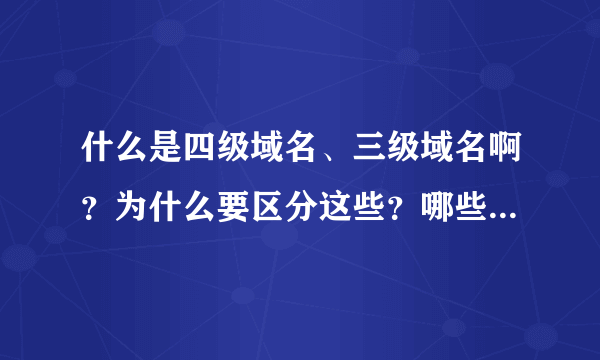 什么是四级域名、三级域名啊？为什么要区分这些？哪些域名是正规的？