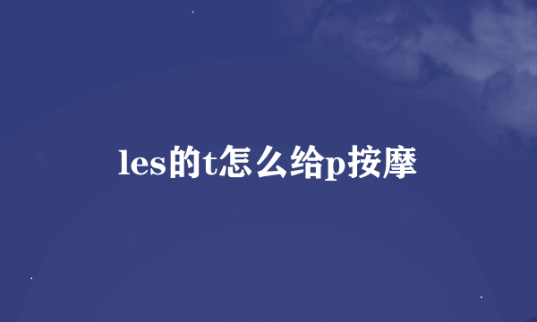 les的t怎么给p按摩