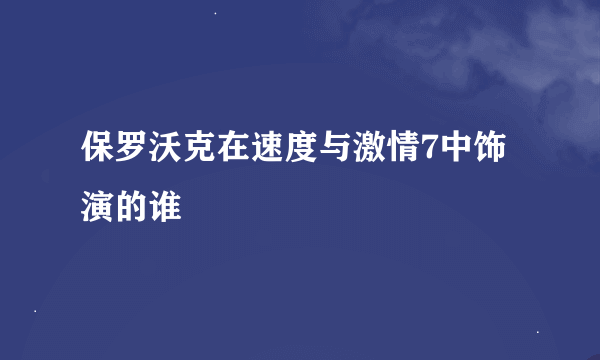 保罗沃克在速度与激情7中饰演的谁